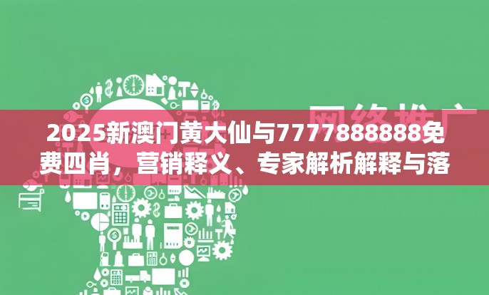 2025新澳门黄大仙与7777888888免费四肖，营销释义、专家解析解释与落实,小心言过其实推广