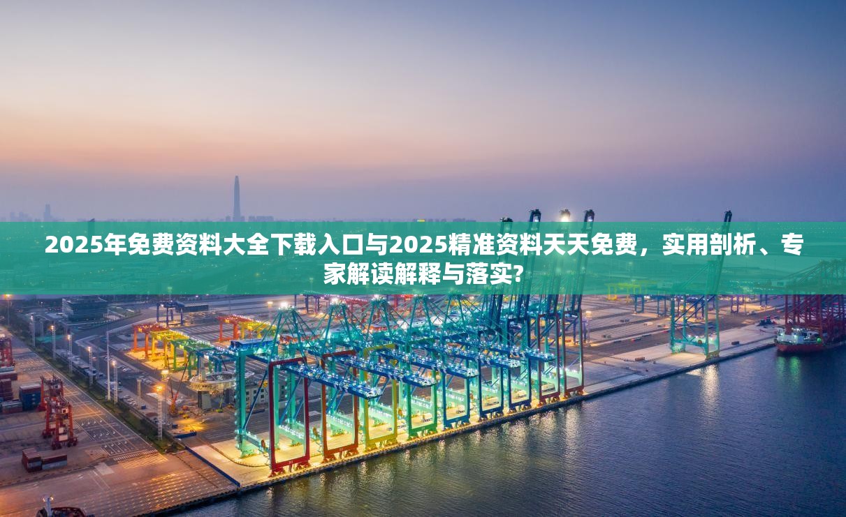 2025年免费资料大全下载入口与2025精准资料天天免费，实用剖析、专家解读解释与落实?