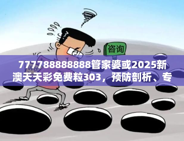 777788888888管家婆或2025新澳天天彩免费粒303，预防剖析、专家解读解释与落实,警惕诱导性陷阱