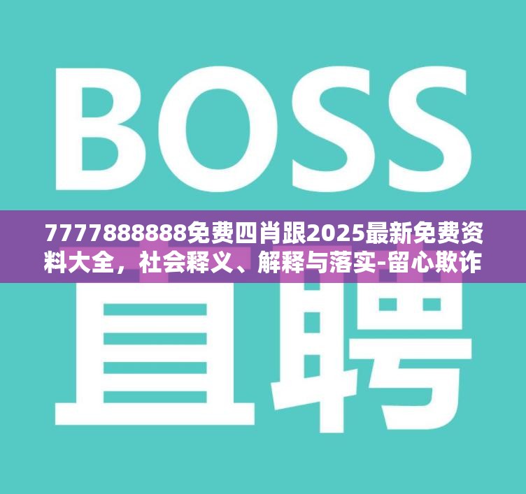 7777888888免费四肖跟2025最新免费资料大全，社会释义、解释与落实-留心欺诈性广告