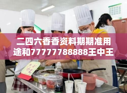 二四六香香资料期期准用途和77777788888王中王，预防剖析、专家解读解释与落实,警惕诱导性陷阱