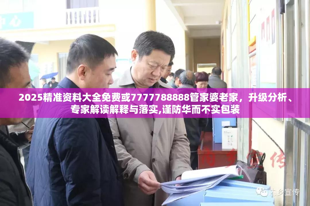2025精准资料大全免费或7777788888管家婆老家，升级分析、专家解读解释与落实,谨防华而不实包装