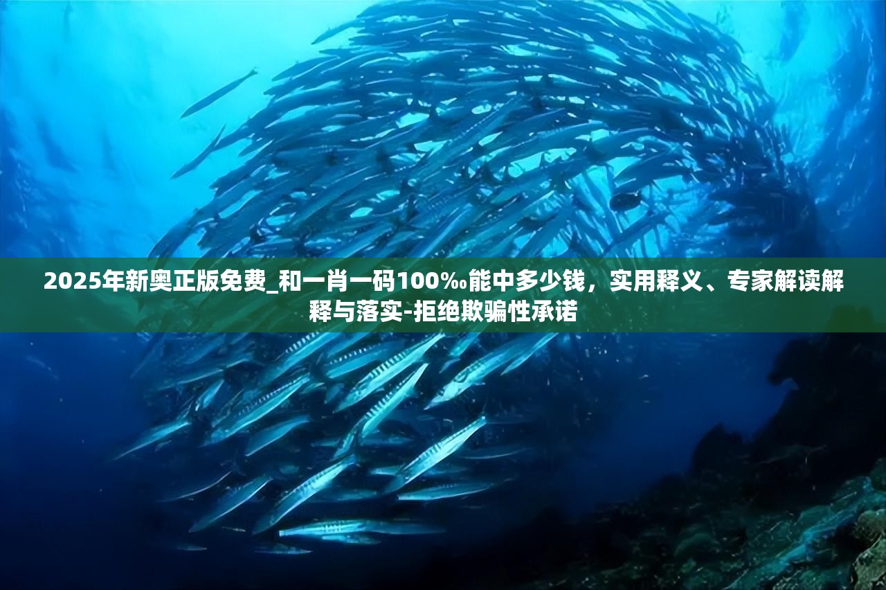 2025年新奥正版免费_和一肖一码100‰能中多少钱，实用释义、专家解读解释与落实-拒绝欺骗性承诺