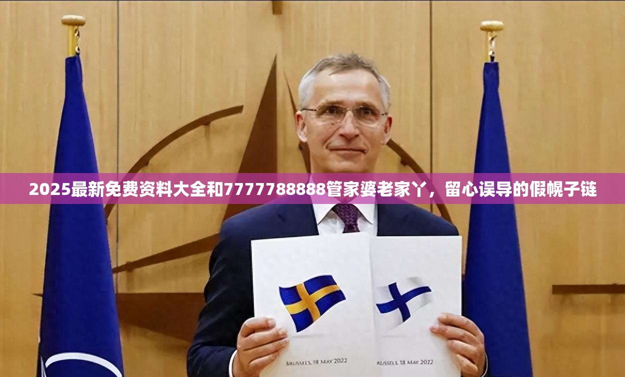 2025最新免费资料大全和7777788888管家婆老家丫，留心误导的假幌子链