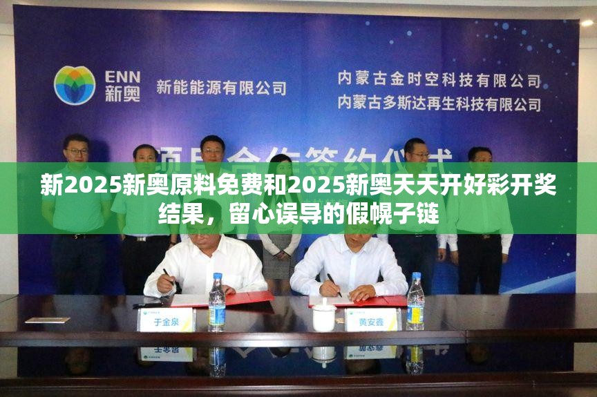 新2025新奥原料免费和2025新奥天天开好彩开奖结果，留心误导的假幌子链