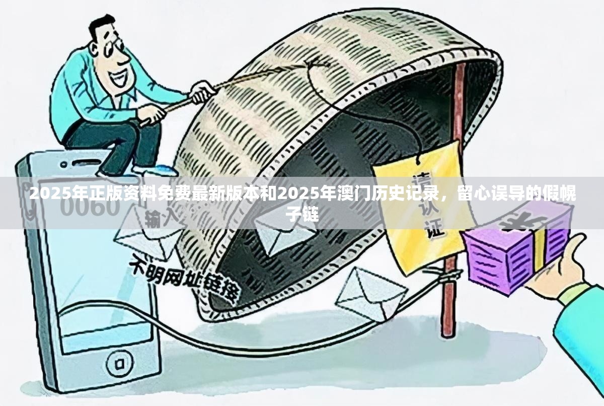 2025年正版资料免费最新版本和2025年澳门历史记录，留心误导的假幌子链