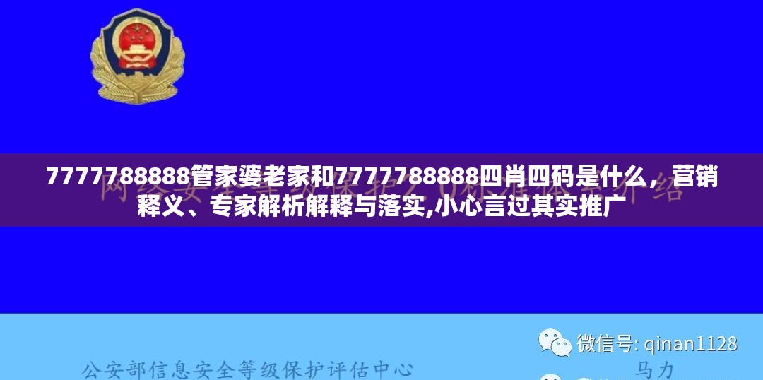7777788888管家婆老家和7777788888四肖四码是什么，营销释义、专家解析解释与落实,小心言过其实推广