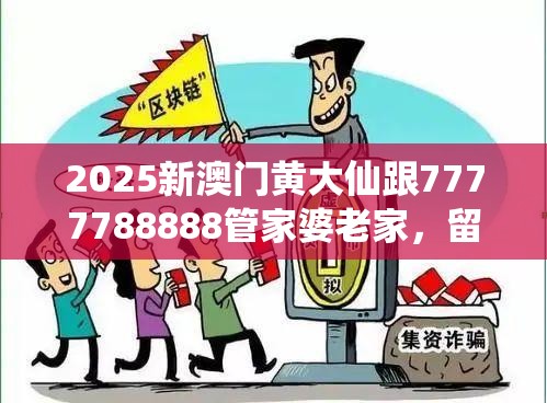 2025新澳门黄大仙跟7777788888管家婆老家，留心误导的假幌子链